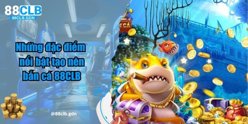 Những đặc điểm nổi bật tạo nên bắn cá 88CLB