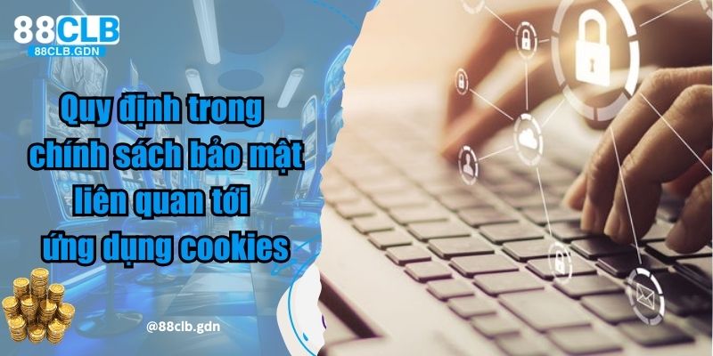 Quy định trong chính sách bảo mật liên quan tới ứng dụng cookies