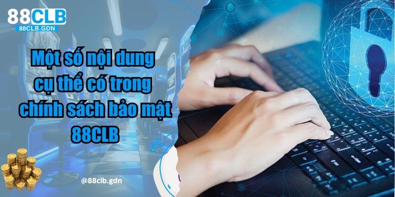Một số nội dung cụ thể có trong chính sách bảo mật 88CLB