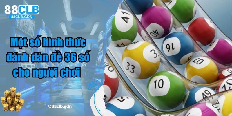 Một số hình thức đánh dàn đề 36 số cho người chơi