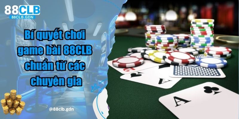 Bí quyết chơi game bài 88CLB chuẩn từ các chuyên gia